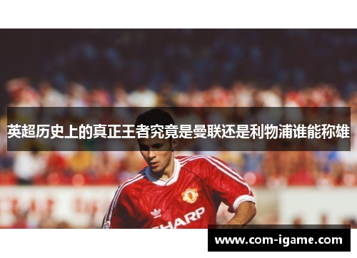 英超历史上的真正王者究竟是曼联还是利物浦谁能称雄