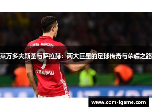 莱万多夫斯基与萨拉赫:两大巨星的足球传奇与荣耀之路 莱万多夫斯基与萨拉赫:两大巨星的足球传奇与荣耀之路