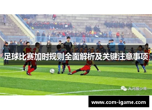 足球比赛加时规则全面解析及关键注意事项