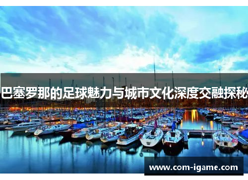 巴塞罗那的足球魅力与城市文化深度交融探秘