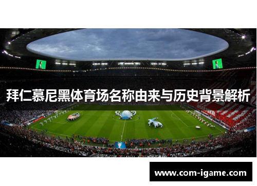 拜仁慕尼黑体育场名称由来与历史背景解析 拜仁慕尼黑体育场名称由来与历史背景解析