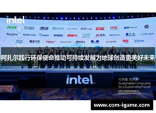 阿扎尔践行环保使命推动可持续发展为地球创造更美好未来