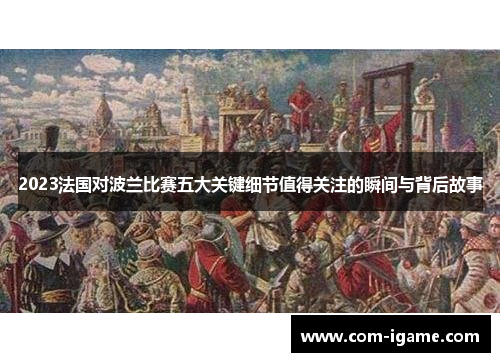 2023法国对波兰比赛五大关键细节值得关注的瞬间与背后故事