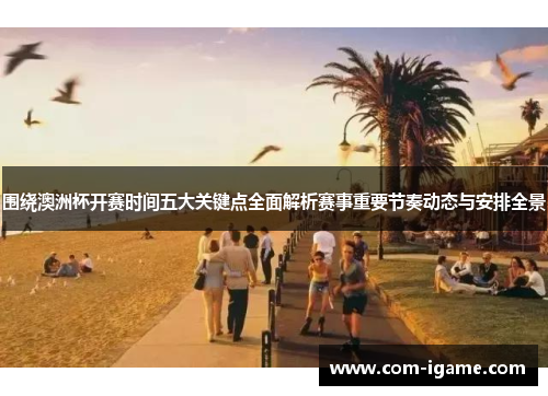 围绕澳洲杯开赛时间五大关键点全面解析赛事重要节奏动态与安排全景 围绕澳洲杯开赛时间五大关键点全面解析赛事重要节奏动态与安排全景