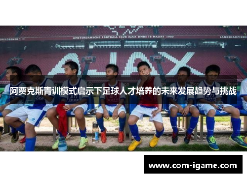 阿贾克斯青训模式启示下足球人才培养的未来发展趋势与挑战