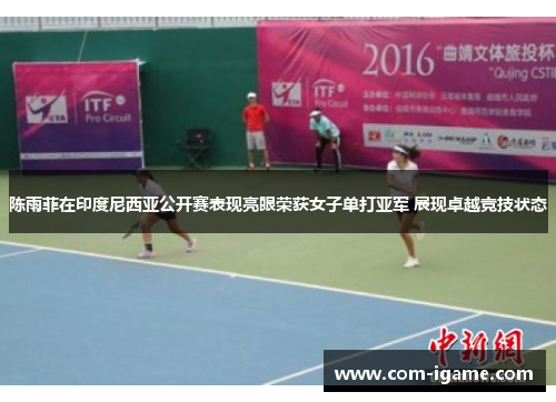 陈雨菲在印度尼西亚公开赛表现亮眼荣获女子单打亚军 展现卓越竞技状态