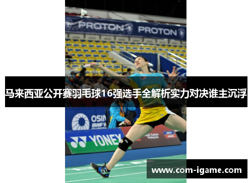 马来西亚公开赛羽毛球16强选手全解析实力对决谁主沉浮 马来西亚公开赛羽毛球16强选手全解析实力对决谁主沉浮