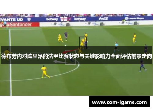 德布劳内对阵里昂的法甲比赛状态与关键影响力全面评估前景走向 德布劳内对阵里昂的法甲比赛状态与关键影响力全面评估前景走向
