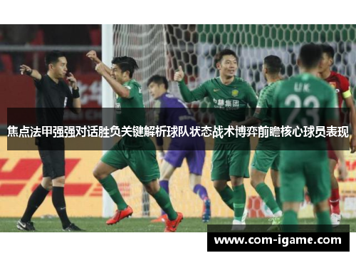 焦点法甲强强对话胜负关键解析球队状态战术博弈前瞻核心球员表现