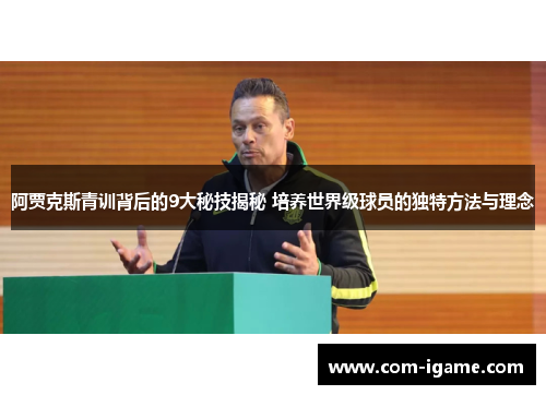 阿贾克斯青训背后的9大秘技揭秘 培养世界级球员的独特方法与理念 阿贾克斯青训背后的9大秘技揭秘 培养世界级球员的独特方法与理念