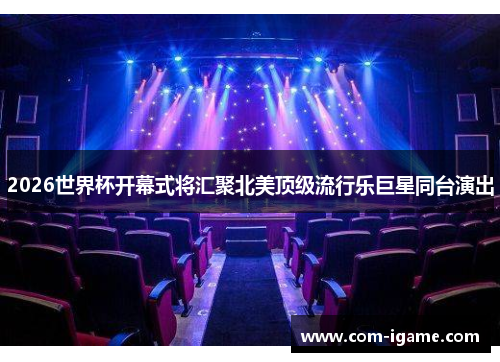 2026世界杯开幕式将汇聚北美顶级流行乐巨星同台演出 2026世界杯开幕式将汇聚北美顶级流行乐巨星同台演出