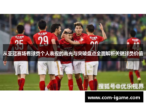 从亚冠赛场看球员个人表现的高光与突破盘点全面解析关键球员价值