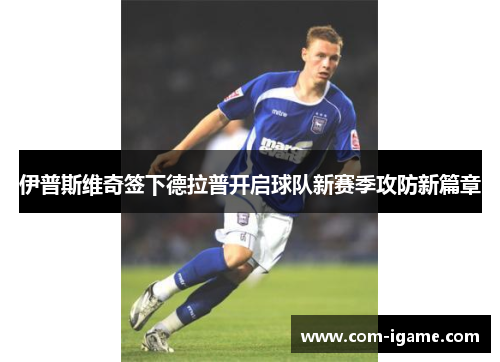 伊普斯维奇签下德拉普开启球队新赛季攻防新篇章