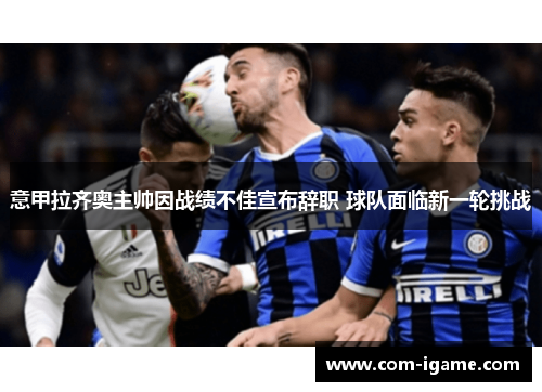 意甲拉齐奥主帅因战绩不佳宣布辞职 球队面临新一轮挑战