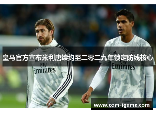 皇马官方宣布米利唐续约至二零二九年锁定防线核心