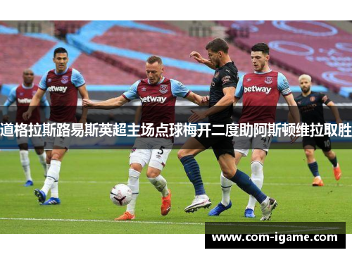 道格拉斯路易斯英超主场点球梅开二度助阿斯顿维拉取胜