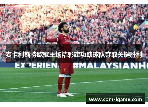 麦卡利斯特欧冠主场精彩建功助球队夺取关键胜利 麦卡利斯特欧冠主场精彩建功助球队夺取关键胜利