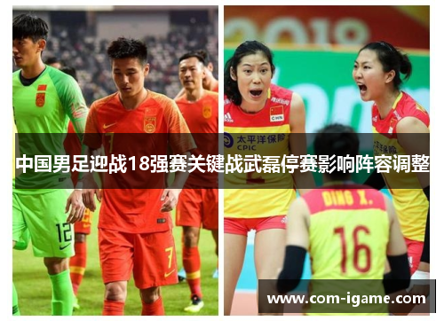 中国男足迎战18强赛关键战武磊停赛影响阵容调整
