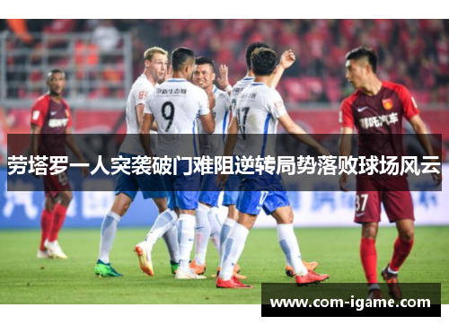 劳塔罗一人突袭破门难阻逆转局势落败球场风云