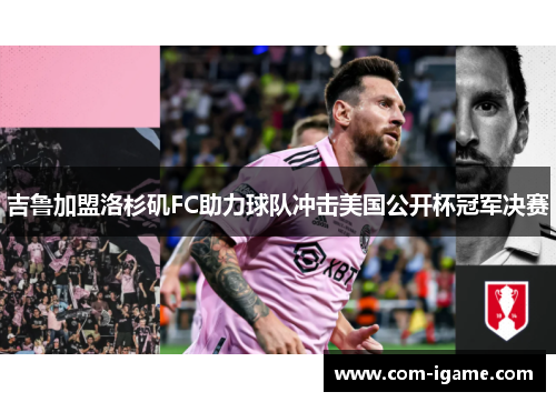 吉鲁加盟洛杉矶FC助力球队冲击美国公开杯冠军决赛 吉鲁加盟洛杉矶FC助力球队冲击美国公开杯冠军决赛