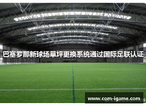 巴塞罗那新球场草坪更换系统通过国际足联认证 巴塞罗那新球场草坪更换系统通过国际足联认证
